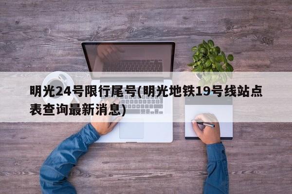 明光24号限行尾号(明光地铁19号线站点表查询最新消息)