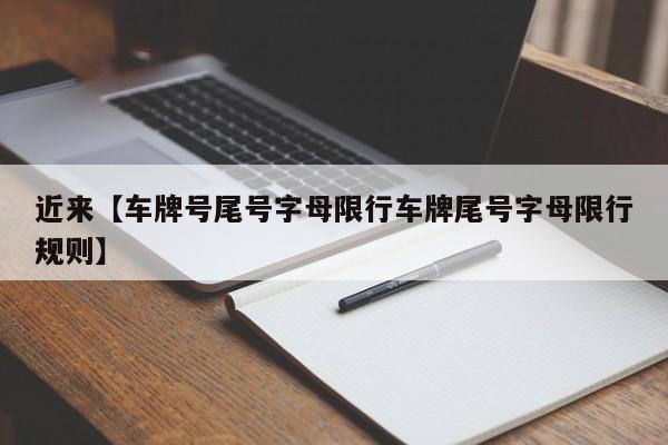 近来【车牌号尾号字母限行车牌尾号字母限行规则】