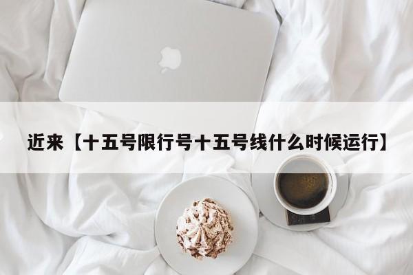 近来【十五号限行号十五号线什么时候运行】