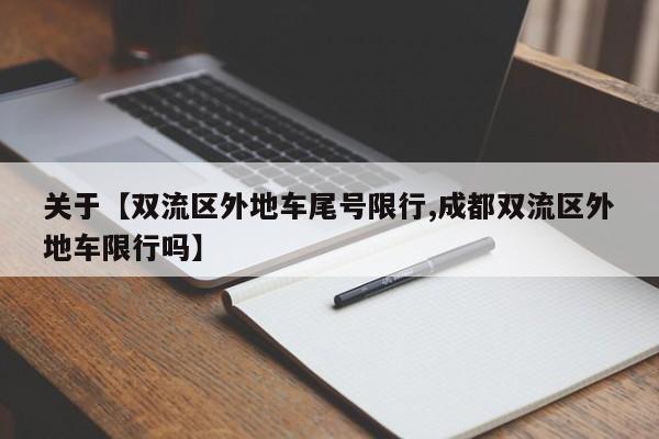 关于【双流区外地车尾号限行,成都双流区外地车限行吗】