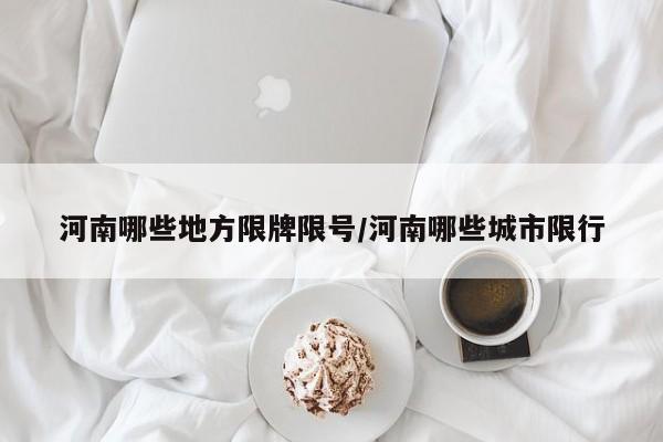 河南哪些地方限牌限号/河南哪些城市限行