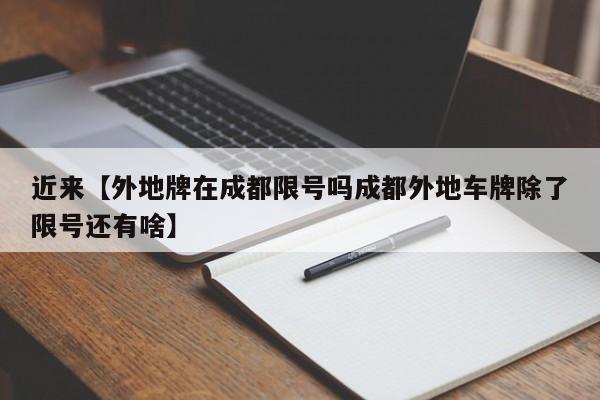 近来【外地牌在成都限号吗成都外地车牌除了限号还有啥】