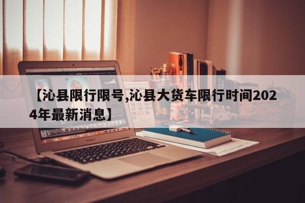 【沁县限行限号,沁县大货车限行时间2024年最新消息】