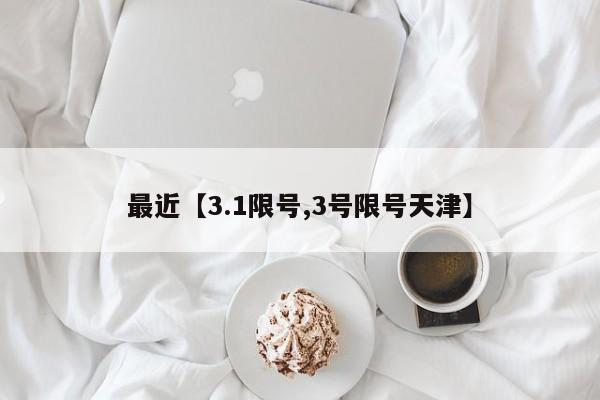 最近【3.1限号,3号限号天津】