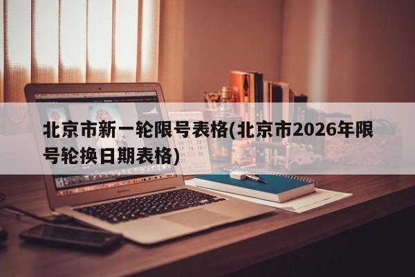 北京市新一轮限号表格(北京市2026年限号轮换日期表格)
