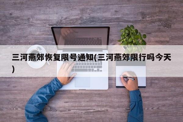 三河燕郊恢复限号通知(三河燕郊限行吗今天)