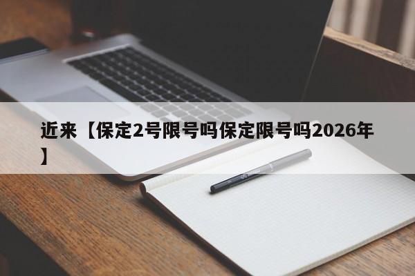 近来【保定2号限号吗保定限号吗2026年】