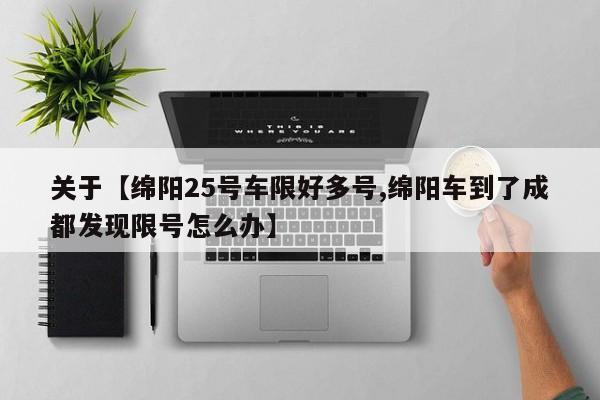 关于【绵阳25号车限好多号,绵阳车到了成都发现限号怎么办】