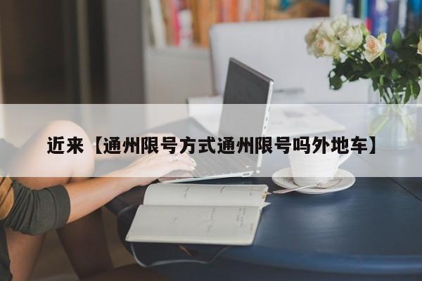 近来【通州限号方式通州限号吗外地车】