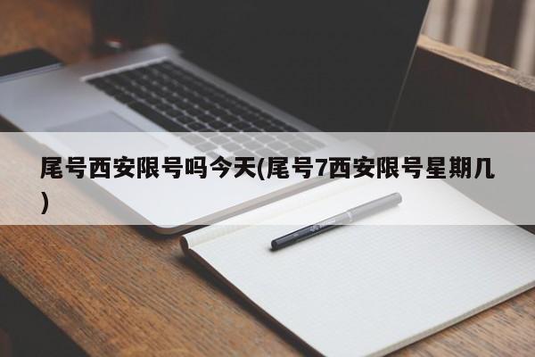 尾号西安限号吗今天(尾号7西安限号星期几)