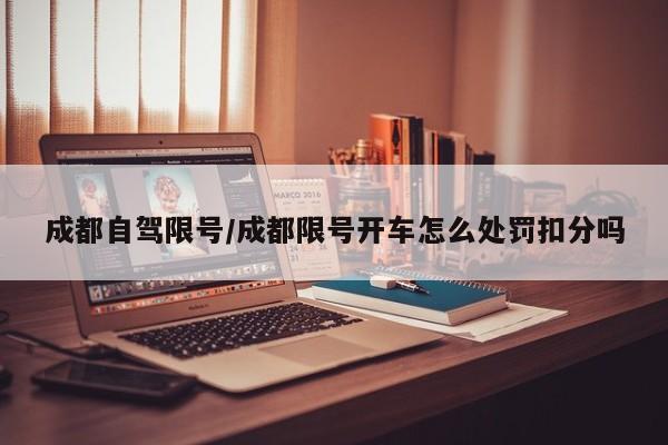 成都自驾限号/成都限号开车怎么处罚扣分吗