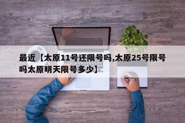 最近【太原11号还限号吗,太原25号限号吗太原明天限号多少】