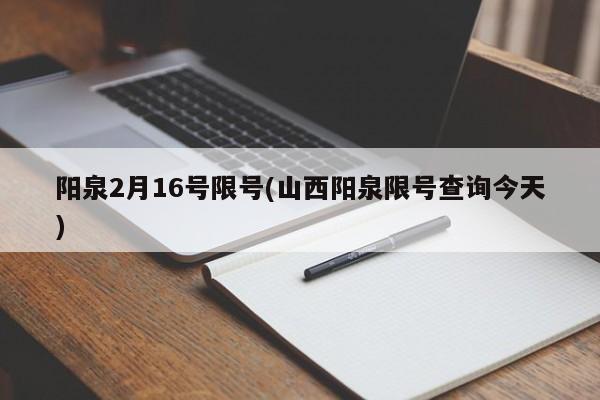 阳泉2月16号限号(山西阳泉限号查询今天)