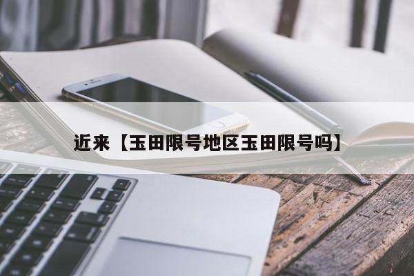 近来【玉田限号地区玉田限号吗】