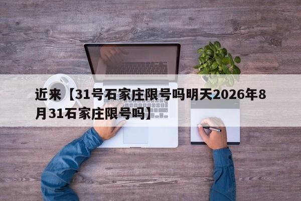 近来【31号石家庄限号吗明天2026年8月31石家庄限号吗】