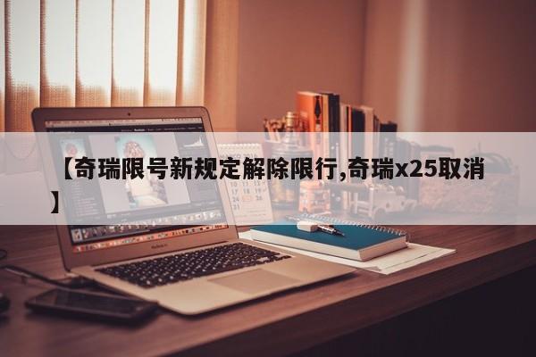 【奇瑞限号新规定解除限行,奇瑞x25取消】